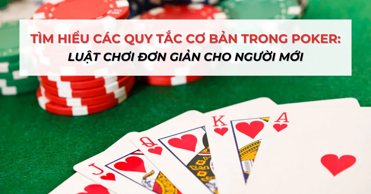 Tìm Hiểu Các Quy Tắc Cơ Bản Trong Poker: Luật Chơi Đơn Giản Cho Người Mới