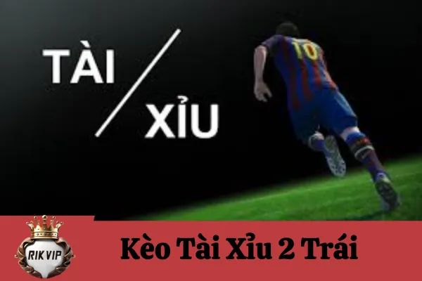 Kèo Tài Xỉu 2 Trái