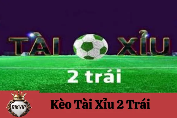 Kèo Tài Xỉu 2 Trái