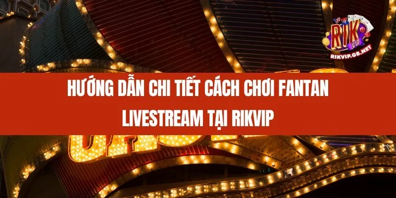 Hướng dẫn chi tiết cách chơi Fantan Livestream tại Rikvip