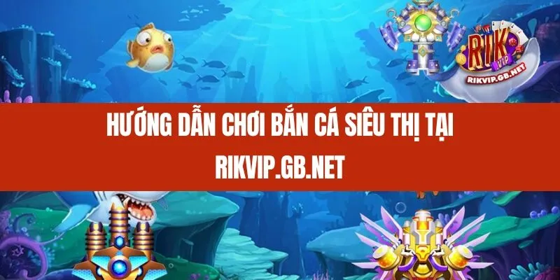 Hướng dẫn chơi Bắn Cá Siêu Thị tại Rikvip.gb.net