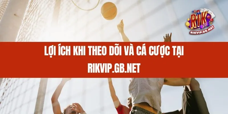 Lợi ích khi theo dõi và cá cược tại Rikvip.gb.net